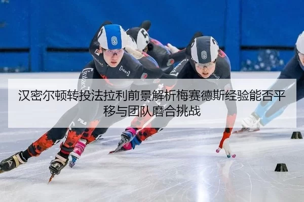han-mi-er-dun-zhuan-tou-fa-la-li-qian-jing-jie-xi-mei-sai-de-si-jing-yan-neng-fou-ping-yi-yu-tuan-dui-mo-he-tiao-zhan-2-385.jpg