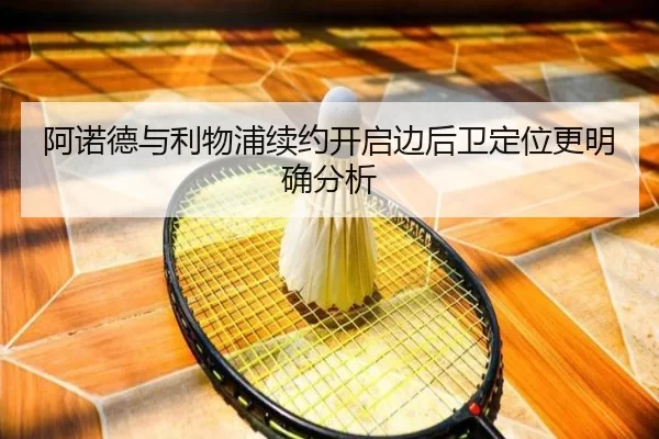 阿诺德与利物浦续约开启边后卫定位更明确分析